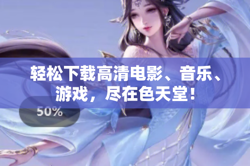 轻松下载高清电影、音乐、游戏，尽在色天堂！