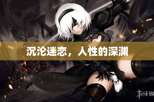 沉沦迷恋，人性的深渊