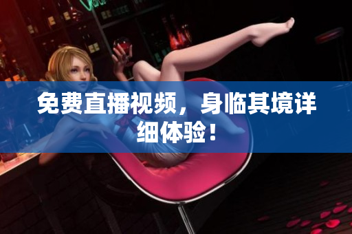 免费直播视频，身临其境详细体验！