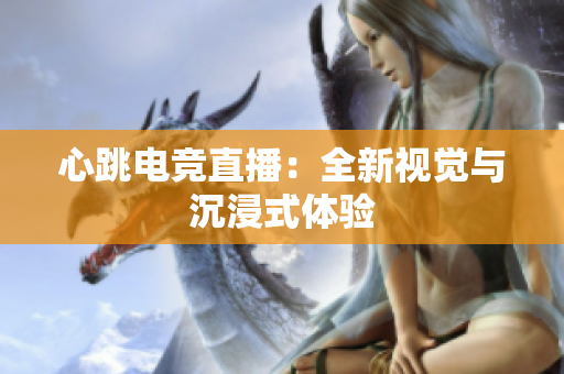 心跳电竞直播：全新视觉与沉浸式体验
