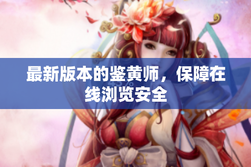 最新版本的鉴黄师，保障在线浏览安全
