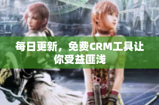 每日更新，免费CRM工具让你受益匪浅