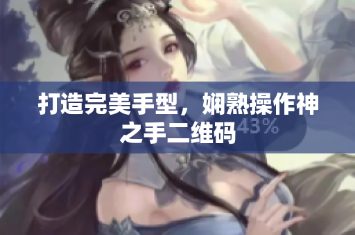 打造完美手型，娴熟操作神之手二维码