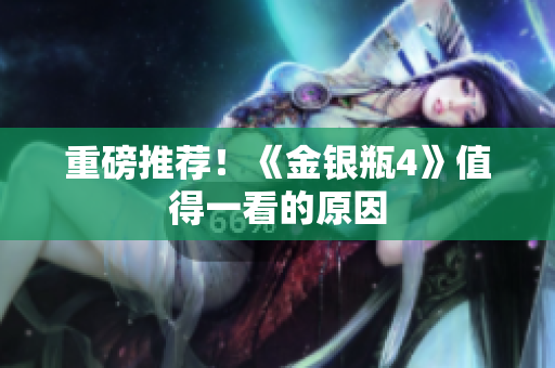 重磅推荐！《金银瓶4》值得一看的原因