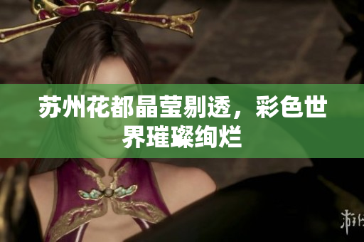 苏州花都晶莹剔透，彩色世界璀璨绚烂