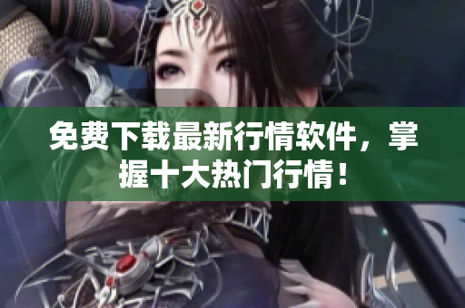免费下载最新行情软件，掌握十大热门行情！