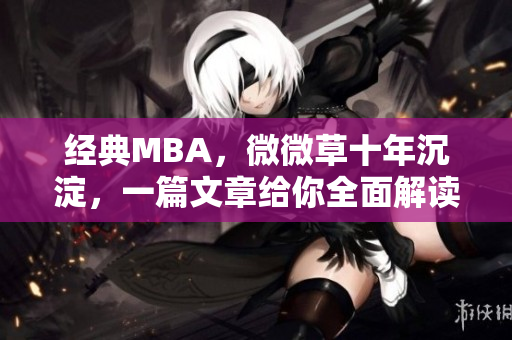 经典MBA，微微草十年沉淀，一篇文章给你全面解读