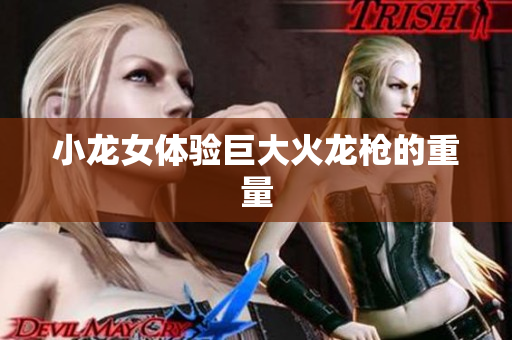 小龙女体验巨大火龙枪的重量