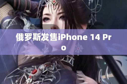 俄罗斯发售iPhone 14 Pro