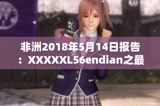 非洲2018年5月14日报告：XXXXXL56endian之最新发展