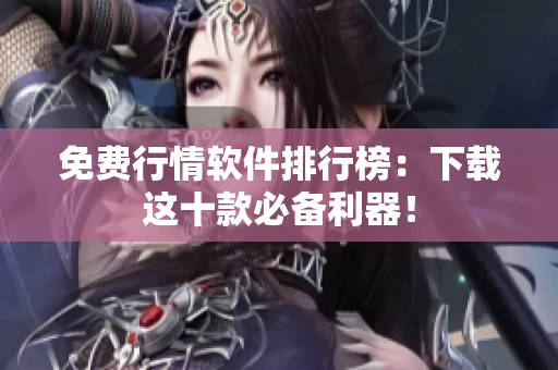 免费行情软件排行榜：下载这十款必备利器！