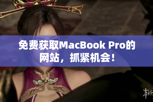 免费获取MacBook Pro的网站，抓紧机会！