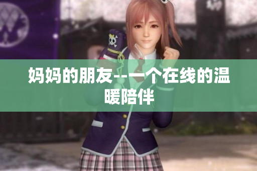 妈妈的朋友--一个在线的温暖陪伴