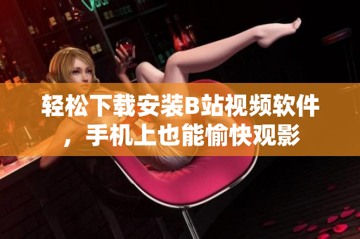 轻松下载安装B站视频软件，手机上也能愉快观影