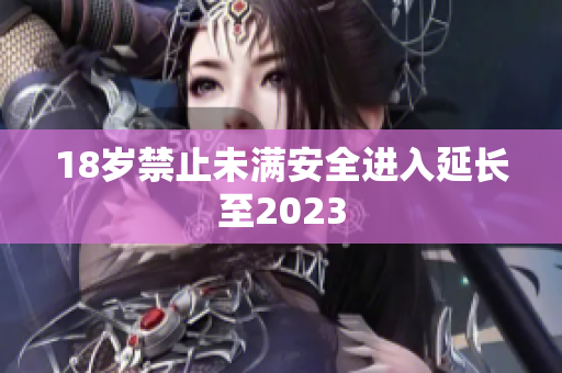 18岁禁止未满安全进入延长至2023