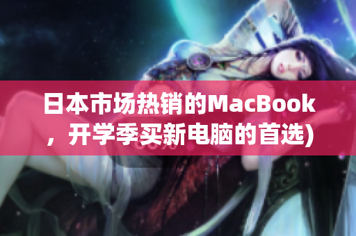日本市场热销的MacBook，开学季买新电脑的首选)