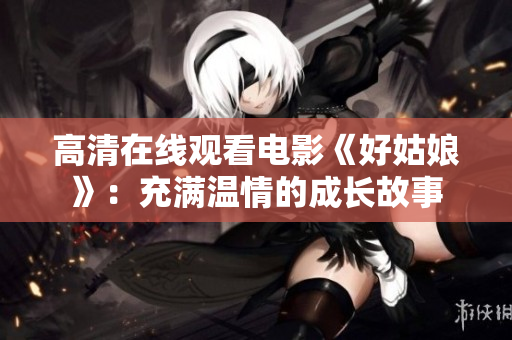 高清在线观看电影《好姑娘》：充满温情的成长故事