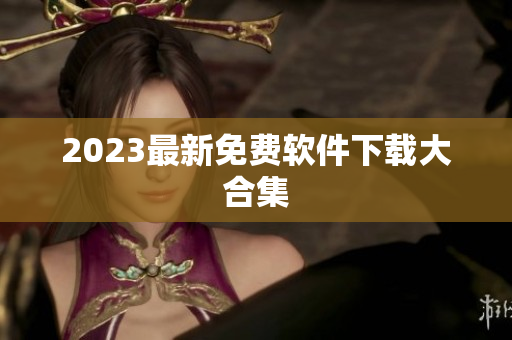 2023最新免费软件下载大合集