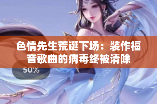 色情先生荒诞下场：装作福音歌曲的病毒终被清除