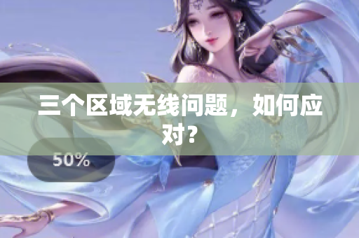 三个区域无线问题，如何应对？