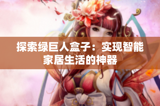 探索绿巨人盒子：实现智能家居生活的神器