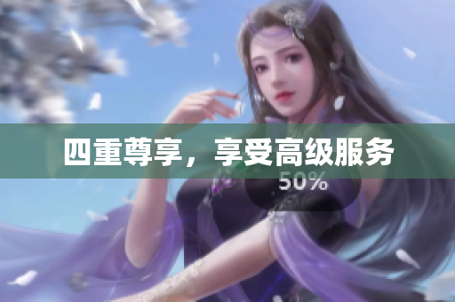四重尊享，享受高级服务