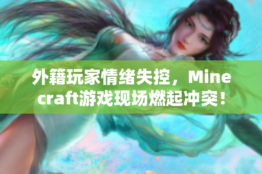 外籍玩家情绪失控，Minecraft游戏现场燃起冲突！