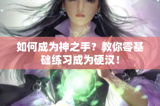 如何成为神之手？教你零基础练习成为硬汉！