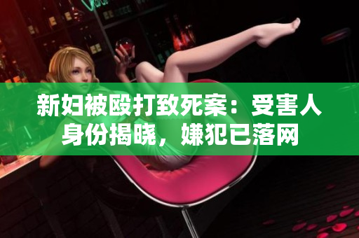 新妇被殴打致死案：受害人身份揭晓，嫌犯已落网