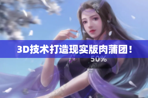 3D技术打造现实版肉蒲团！