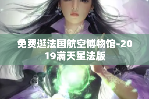 免费逛法国航空博物馆-2019满天星法版