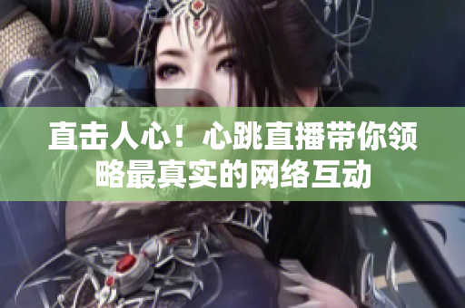 直击人心！心跳直播带你领略最真实的网络互动