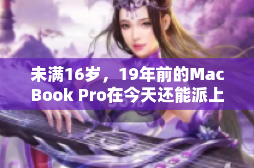 未满16岁，19年前的MacBook Pro在今天还能派上什么用场？