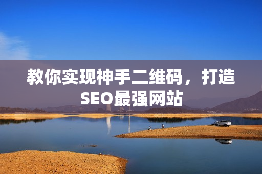 教你实现神手二维码，打造SEO最强网站