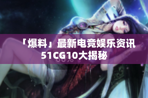 「爆料」最新电竞娱乐资讯51CG10大揭秘