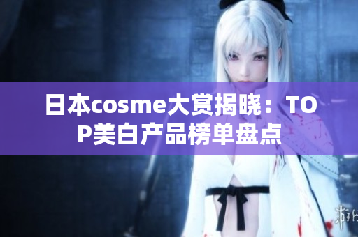 日本cosme大赏揭晓：TOP美白产品榜单盘点