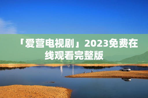 「爱营电视剧」2023免费在线观看完整版