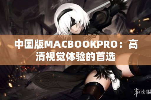 中国版MACBOOKPRO：高清视觉体验的首选