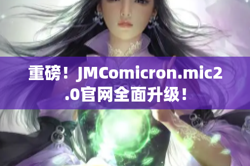 重磅！JMComicron.mic2.0官网全面升级！