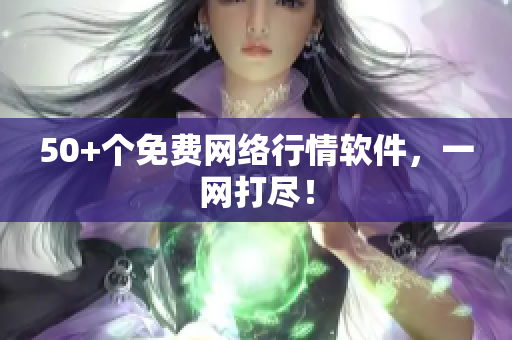 50+个免费网络行情软件，一网打尽！