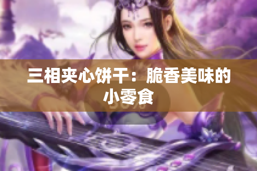 三相夹心饼干：脆香美味的小零食