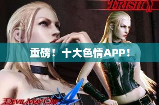 重磅！十大色情APP！