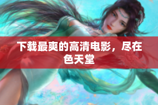 下载最爽的高清电影，尽在色天堂