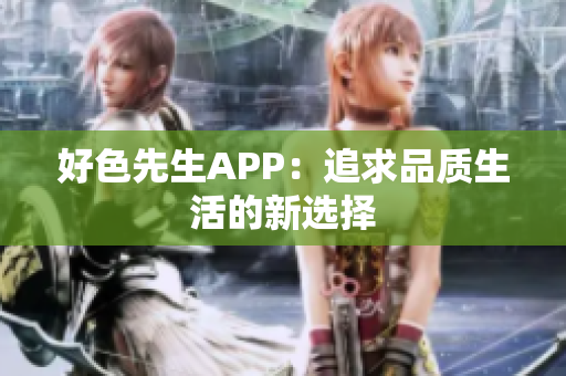 好色先生APP：追求品质生活的新选择
