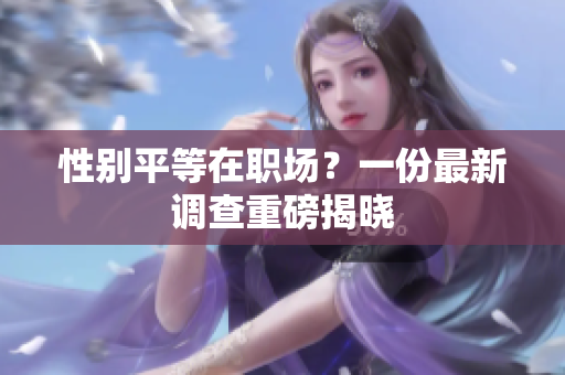 性别平等在职场？一份最新调查重磅揭晓