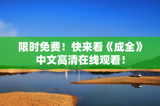 限时免费！快来看《成全》中文高清在线观看！