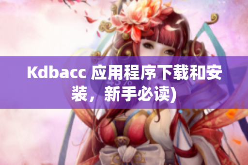 Kdbacc 应用程序下载和安装，新手必读)