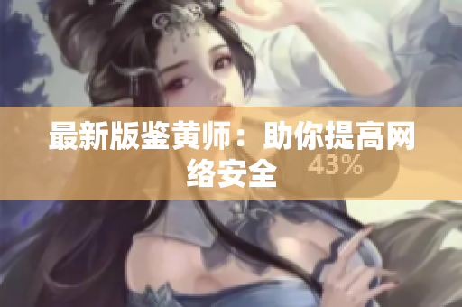 最新版鉴黄师：助你提高网络安全