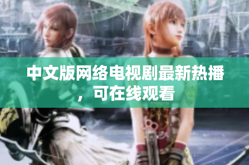 中文版网络电视剧最新热播，可在线观看