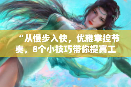 “从慢步入快，优雅掌控节奏，8个小技巧带你提高工作效率”